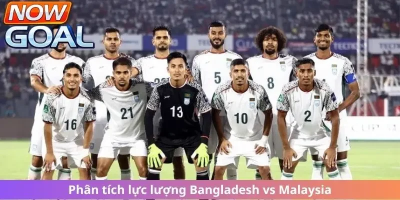 Phân tích lực lượng của hai đội Bangladesh vs Malaysia